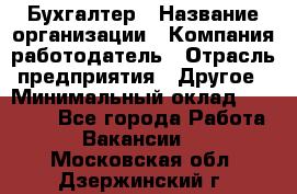 Бухгалтер › Название организации ­ Компания-работодатель › Отрасль предприятия ­ Другое › Минимальный оклад ­ 18 000 - Все города Работа » Вакансии   . Московская обл.,Дзержинский г.